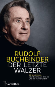 Der letzte Walzer: 33 Geschichten über Beethoven, Diabelli und das Klavierspielen Rudolf Buchbinder Author