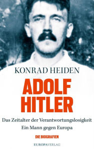 Adolf Hitler: Das Zeitalter der Verantwortungslosigkeit-Ein Mann gegen Europa Konrad Heiden Author