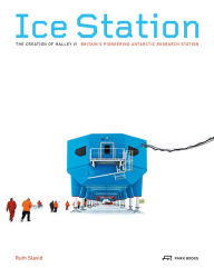 Ice Station: The Creation of Halley VI. Britain's Pioneering Antarctic Research Station Ruth Slavid Memoir by