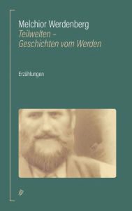 Teilwelten: Geschichten vom Werden Melchior Werdenberg Author