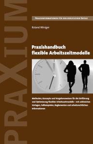 Praxishandbuch flexible Arbeitszeitmodelle: Methoden, Konzepte und Vorgehensweisen für die Einführung und Optimierung flexibler Arbeitszeitmodelle -