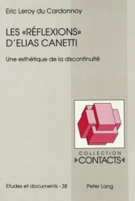 Les Reflexions d'Elias Canetti: Une esthetique de la discontinuite Eric Leroy du Cardonnoy Author