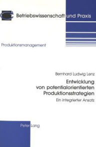 Entwicklung von potentialorientierten Produktionsstrategien: Ein integrierter Ansatz Bernhard Ludwig Lenz Author