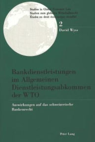 Bankdienstleistungen im Allgemeinen Dienstleistungsabkommen der WTO: Auswirkungen auf das schweizerische Bankenrecht David Wyss Author