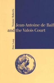 Jean-Antoine de Baif and the Valois Court Yvonne Roberts Author