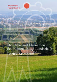Die Orts- und Flurnamen des Kantons Basel-Landschaft: Bezirk Arlesheim Markus Ramseier Preface by