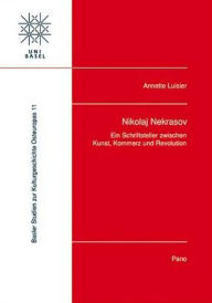 Nikolaj Nekrasov: Ein Schriftsteller zwischen Kunst, Kommerz und Revolution Annette Luisier Author