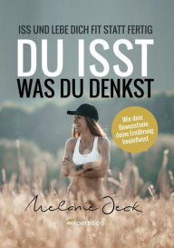 Du isst, was du denkst: Iss und lebe dich fit statt fertig. Wie dein Bewusstsein deine ErnÃ¤hrung beeinflusst. Melanie Jeck Author