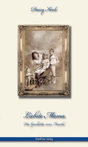 Liebste Mama: Die Geschichte einer Familie Daisy Koeb Author