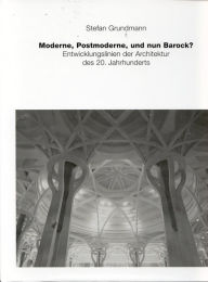 Moderne, Postmoderne - und nun Barock?: Entwicklungslinied der Architektur des 20. Jahrhunderts Stefan Grundmann Author