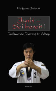 Junbi - Sei bereit!: Taekwondo-Training im Alltag Wolfgang Schmitt Author