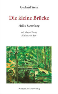 Die kleine Brücke: Haiku-Sammlung mit einem Essay «Haiku und Zen» Gerhard Stein Author