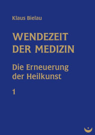 Wendezeit der Medizin: Band 1: Die Erneuerung der Heilkunst Klaus Bielau Author