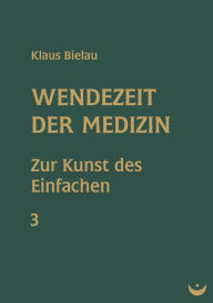Wendezeit der Medizin: Band 3: Zur Kunst des Einfachen Klaus Bielau Author