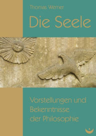 Die Seele: Vorstellungen und Bekenntnisse der Philosophie Thomas Werner Author