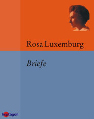 Briefe: Briefe aus dem Gefängnis. Briefe an Karl und Luise Kautsky. Briefe an Freunde Rosa Luxemburg Author