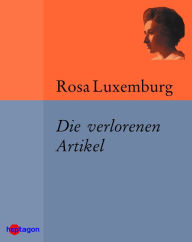 Die verlorenen Artikel: Unpublizierte Zeitungsartikel Rosa Luxemburg Author