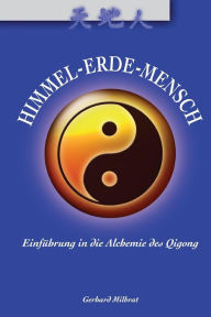 Himmel-Erde-Mensch: Einf hrung in die Alchemie des Qigong Gerhard Milbrat Author