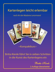 Kartenlegen leicht erlernbar - Kompaktkurs: 2. überarbeitete Auflage - Britta führt Sie in sieben Schritten in die Kunst des Kartenlegens ein Britta K