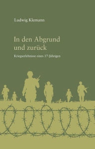 In den Abgrund und zurÃ¼ck: Kriegserlebnisse eines 17-JÃ¤hrigen Ludwig Klemann Author