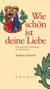 Wie schÃ¶n ist deine Liebe: Eine geistliche Auslegung des Hohenlieds Andreas Schmidt Author