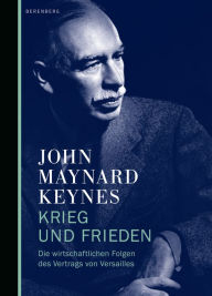 Krieg und Frieden: Die wirtschaftlichen Folgen des Vertrags von Versailles John Maynard Keynes Author