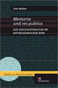 Memoria und res publica: Zur Geschichtskultur im republikanischen Rom Uwe Walter Author