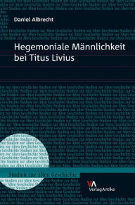 Hegemoniale Mannlichkeit bei Titus Livius Daniel Albrecht Author