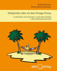 Erfolgreicher leben mit dem Freitags-Prinzip: In zwölf Stufen und 52 Schritten zu mehr Spa� und Erfolg in Beruf, Beziehung und Freizeit Gerhard Gies