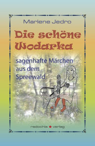 Die schöne Wodarka: sagenhafte Märchen aus dem Spreewald - Marlene Jedro