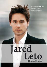 Jared Leto: 30 Seconds to Mars und das Leben als Schauspieler Hilmar Bender Author