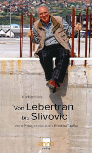 Von Lebertran bis Slivovic: Vom Kriegskind zum Bosnienhelfer Heribert Hölz Author