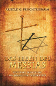 Das Leben des Messias: Zentrale Ereignisse aus jüdischer Perspektive Dr. Arnold G. Fruchtenbaum Author