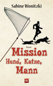 Mission Hund, Katze, Mann: Roman Sabine Wonitzki Author