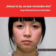 Heimat ist da, wo man verstanden wird: Junge VietnamesInnen in Deutschland Uta Beth Author