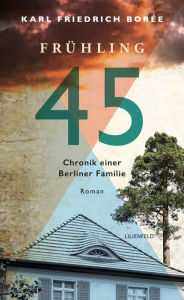 FrÃ¼hling 45: Chronik einer Berliner Familie Karl Friedrich BorÃ©e Author