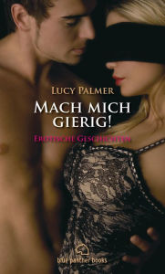 Mach mich gierig! Erotische Geschichten: Erleben Sie die wilde Gier und ungezÃ¼gelte Leidenschaft Lucy Palmer Author