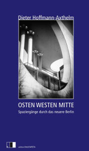OSTEN WESTEN MITTE: SpaziergÃ¤nge eines Stadtplaners durch das neuere Berlin Dieter Hoffmann-Axthelm Author