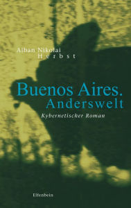 Buenos Aires. Anderswelt: Kybernetischer Roman Alban Nikolai Herbst Author