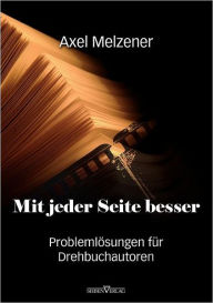 Mit jeder Seite besser: Problemlösungen für Drehbuchautoren Axel Melzener Author