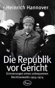 Die Republik vor Gericht 1954-1974: Erinnerungen eines unbequemen Rechtsanwalts - Heinrich Hannover