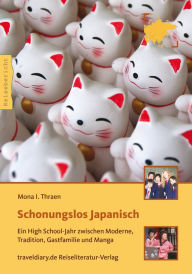 Schonungslos Japanisch: Ein High School-Jahr zwischen Moderne, Tradition, Gastfamilie und Manga - Mona I. Thraen