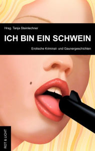 Ich bin ein Schwein: erotische Kriminal- und Gaunergeschichten - Tanja Steinlechner