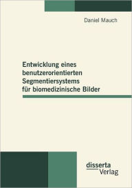 Entwicklung eines benutzerorientierten Segmentiersystems für biomedizinische Bilder Daniel Mauch Author