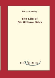 The life of Sir William Osler , Volume 1 Harvey Cushing Author