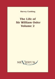 The life of Sir William Osler, Volume 2 Harvey Cushing Author