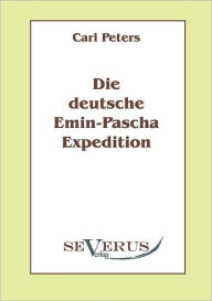 Die deutsche Emin-Pascha-Expedition: Aus Fraktur Ã¯Â¿Â½bertragen Carl Peters Author