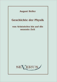 Geschichte der Physik von Aristoteles bis auf die neueste Zeit: Bd. 1: Von Aristoteles bis Galilei August Heller Author