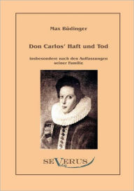 Don Carlos Haft und Tod insbesondere nach den Auffassungen seiner Familie Max Büdinger Author