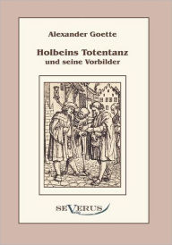 Holbeins Totentanz und seine Vorbilder Alexander Goette Author